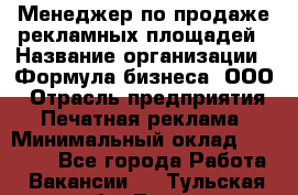 Менеджер по продаже рекламных площадей › Название организации ­ Формула бизнеса, ООО › Отрасль предприятия ­ Печатная реклама › Минимальный оклад ­ 25 000 - Все города Работа » Вакансии   . Тульская обл.,Тула г.